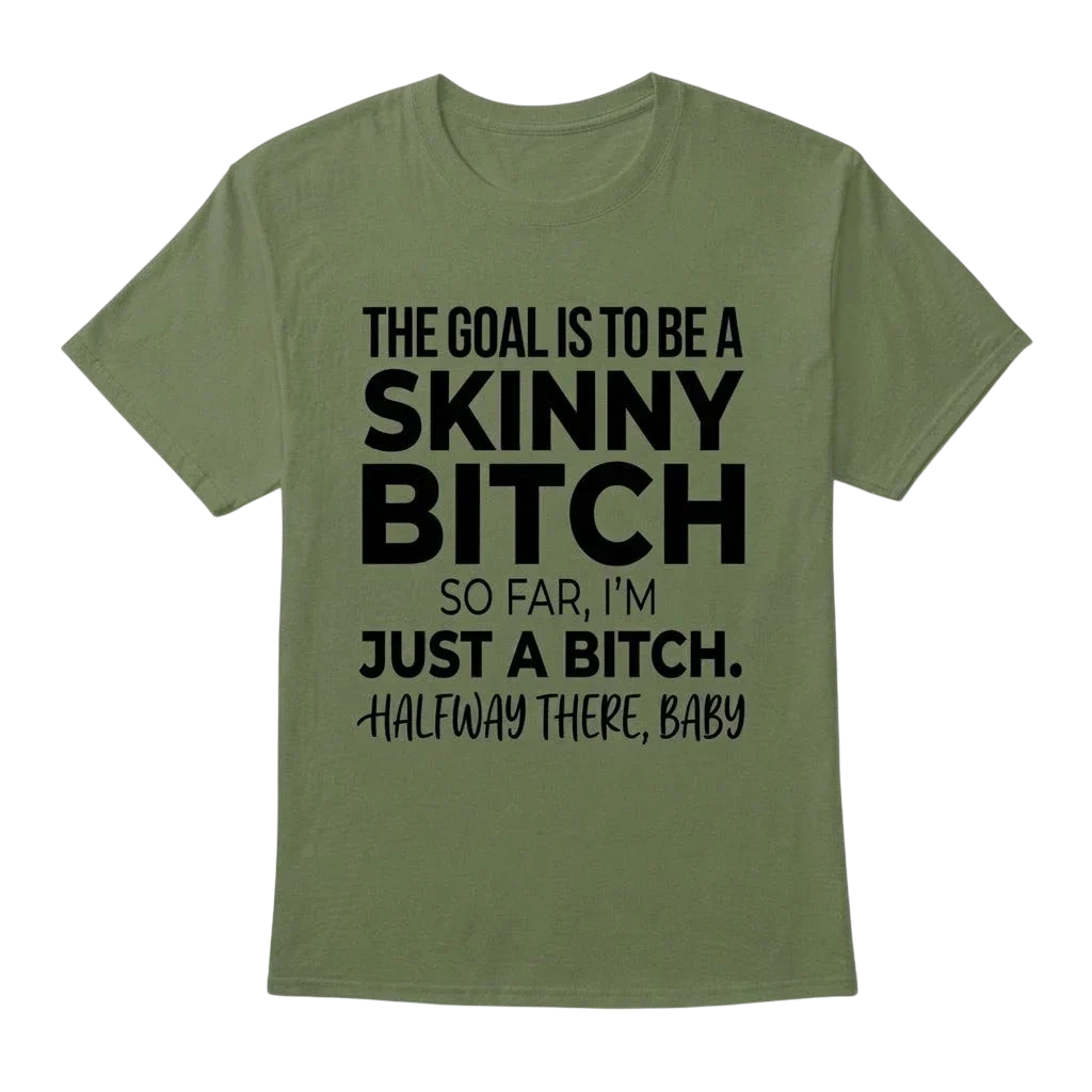 The Goal Is Tobe A Skinny Bitch. Sofar I'm Just A Bitch. Halfway There Baby
