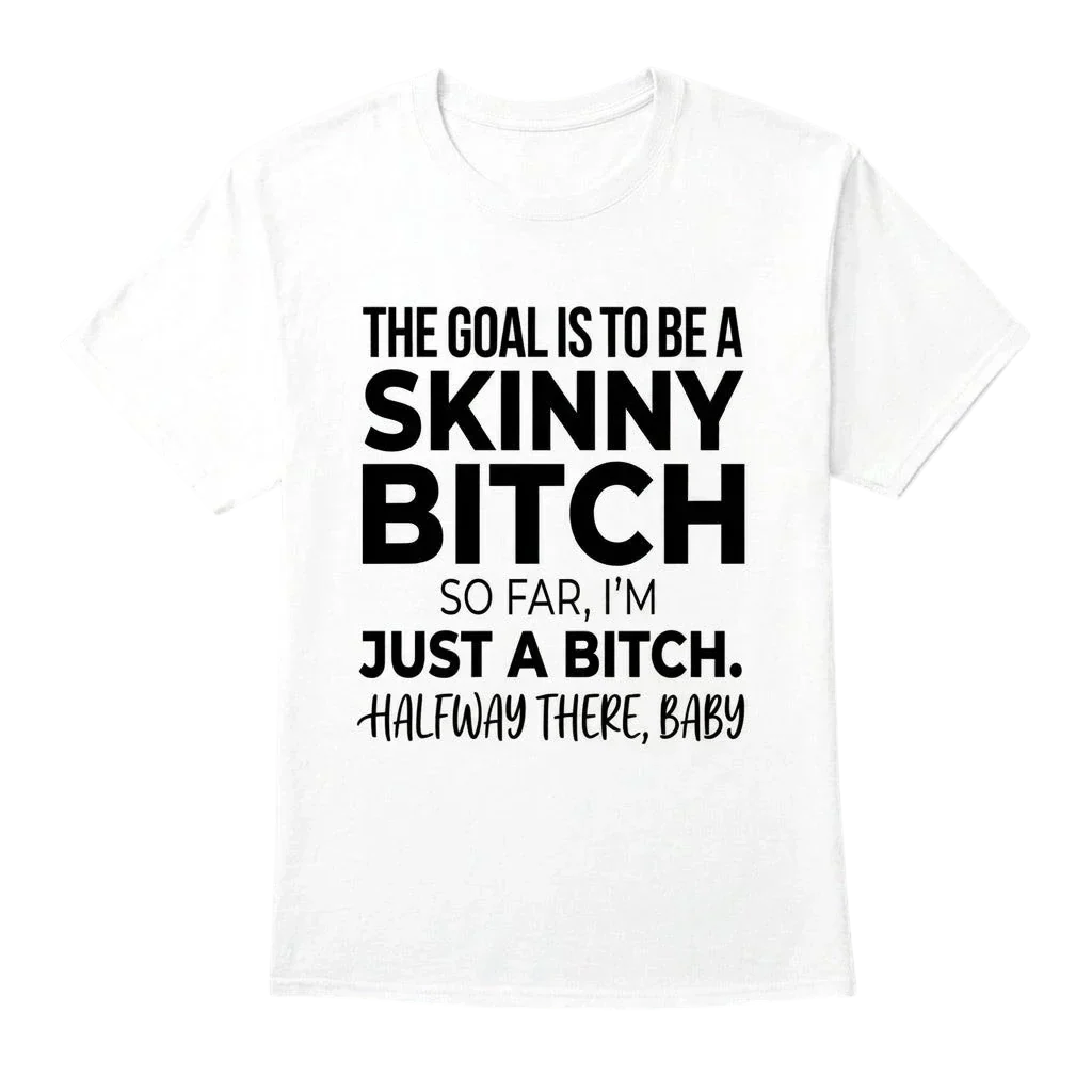 The Goal Is Tobe A Skinny Bitch. Sofar I'm Just A Bitch. Halfway There Baby