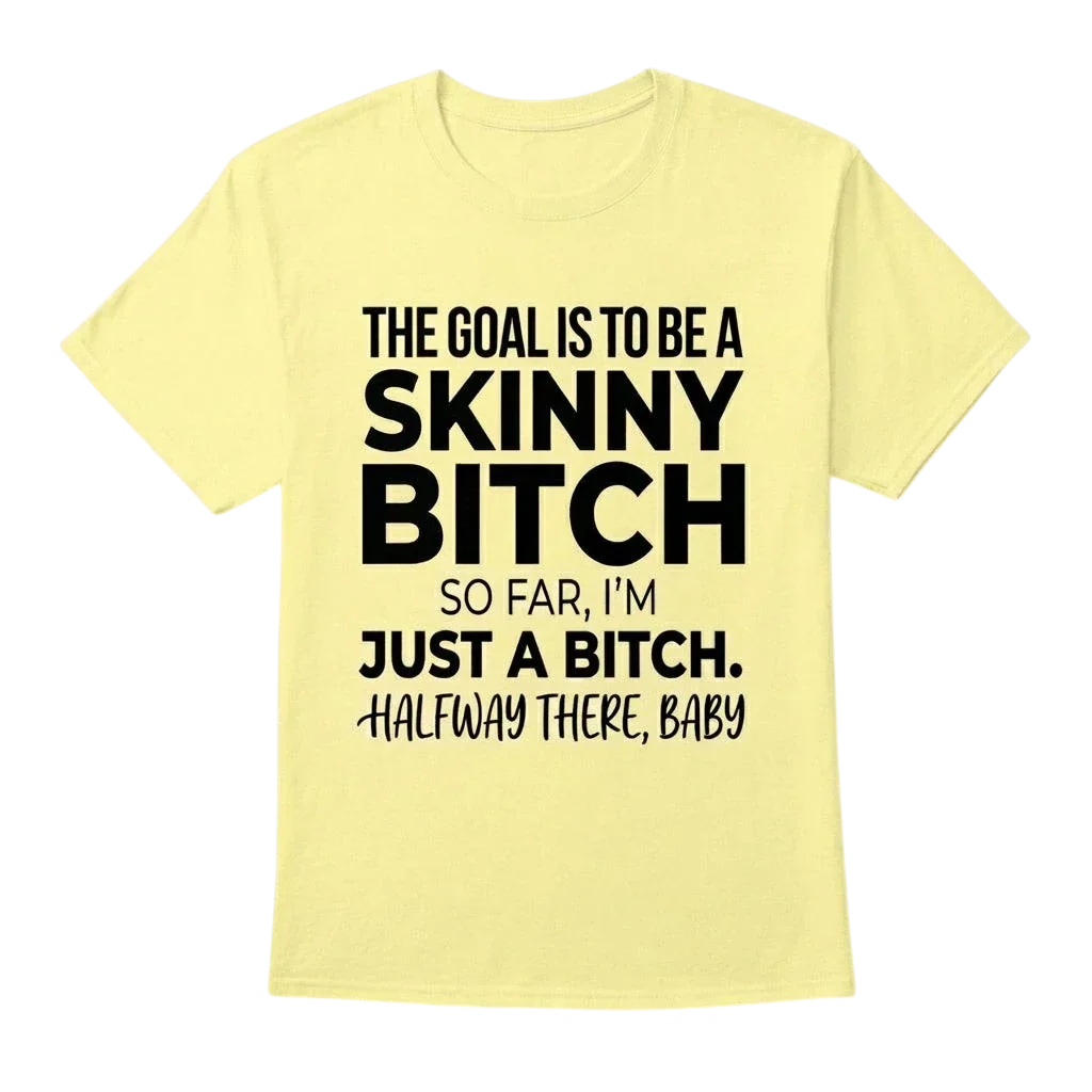 The Goal Is Tobe A Skinny Bitch. Sofar I'm Just A Bitch. Halfway There Baby